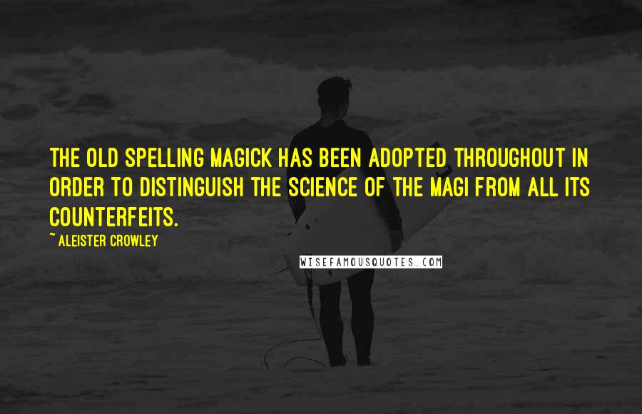 Aleister Crowley Quotes: The old spelling MAGICK has been adopted throughout in order to distinguish the Science of the Magi from all its counterfeits.