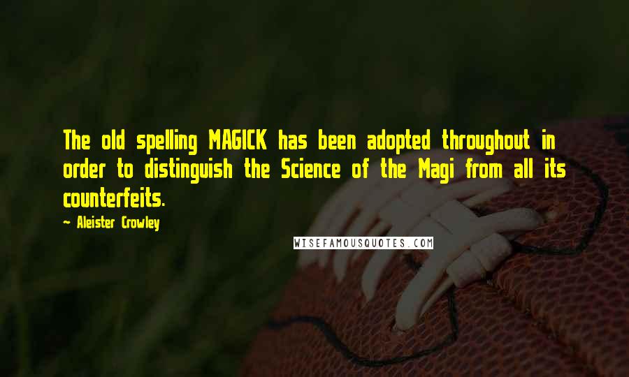 Aleister Crowley Quotes: The old spelling MAGICK has been adopted throughout in order to distinguish the Science of the Magi from all its counterfeits.