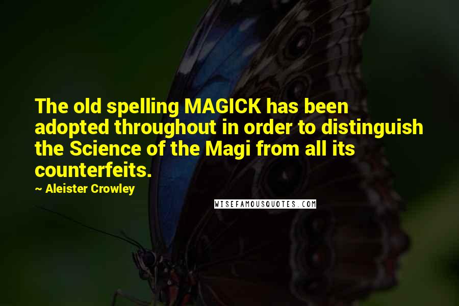 Aleister Crowley Quotes: The old spelling MAGICK has been adopted throughout in order to distinguish the Science of the Magi from all its counterfeits.
