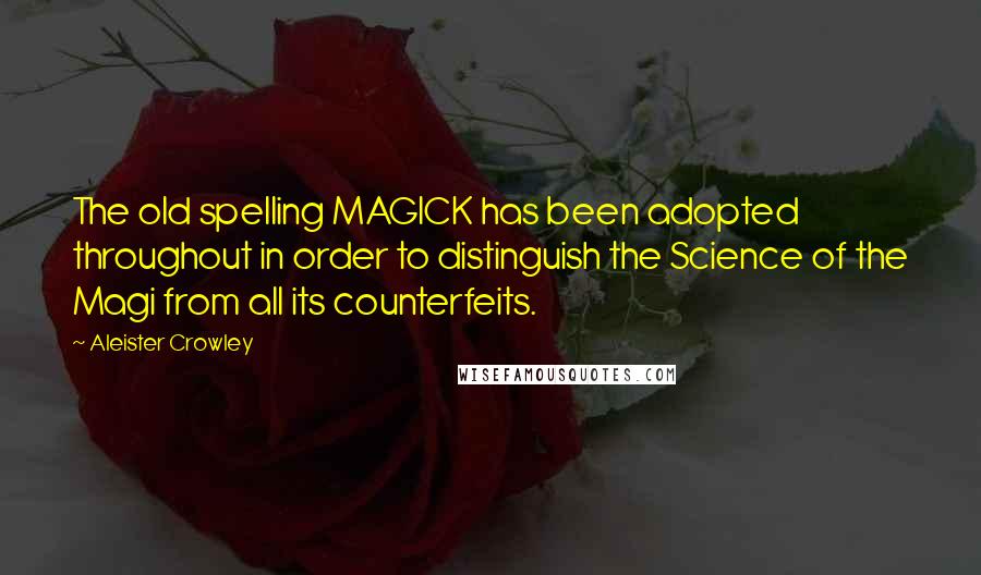 Aleister Crowley Quotes: The old spelling MAGICK has been adopted throughout in order to distinguish the Science of the Magi from all its counterfeits.