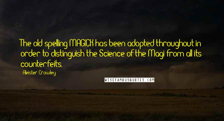 Aleister Crowley Quotes: The old spelling MAGICK has been adopted throughout in order to distinguish the Science of the Magi from all its counterfeits.