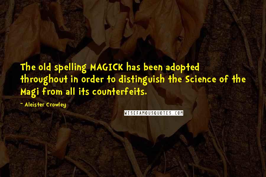 Aleister Crowley Quotes: The old spelling MAGICK has been adopted throughout in order to distinguish the Science of the Magi from all its counterfeits.