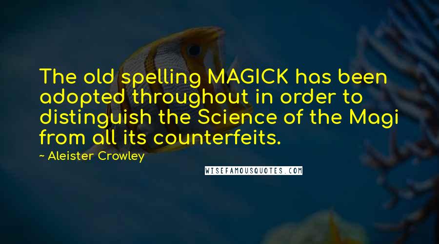 Aleister Crowley Quotes: The old spelling MAGICK has been adopted throughout in order to distinguish the Science of the Magi from all its counterfeits.