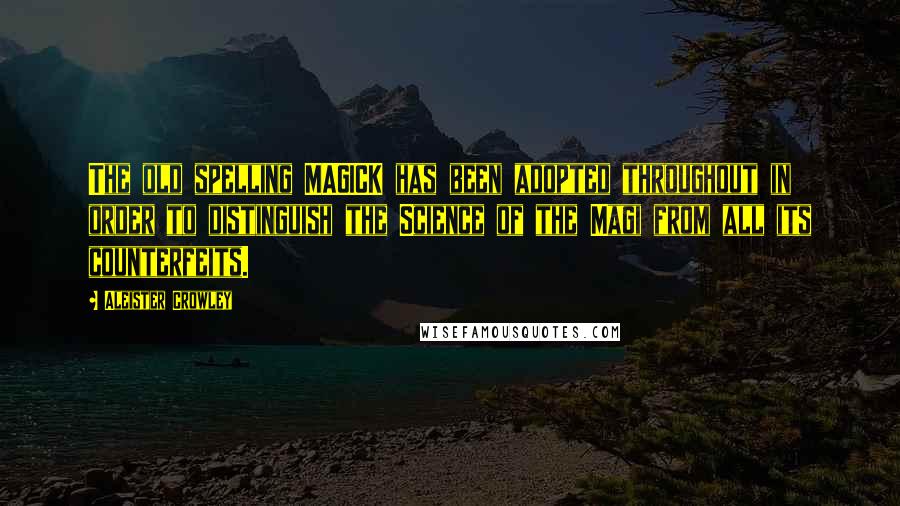Aleister Crowley Quotes: The old spelling MAGICK has been adopted throughout in order to distinguish the Science of the Magi from all its counterfeits.