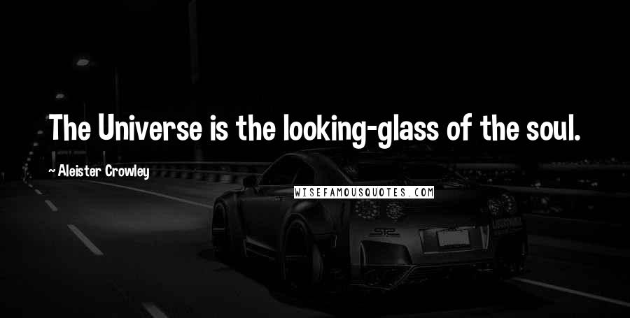 Aleister Crowley Quotes: The Universe is the looking-glass of the soul.