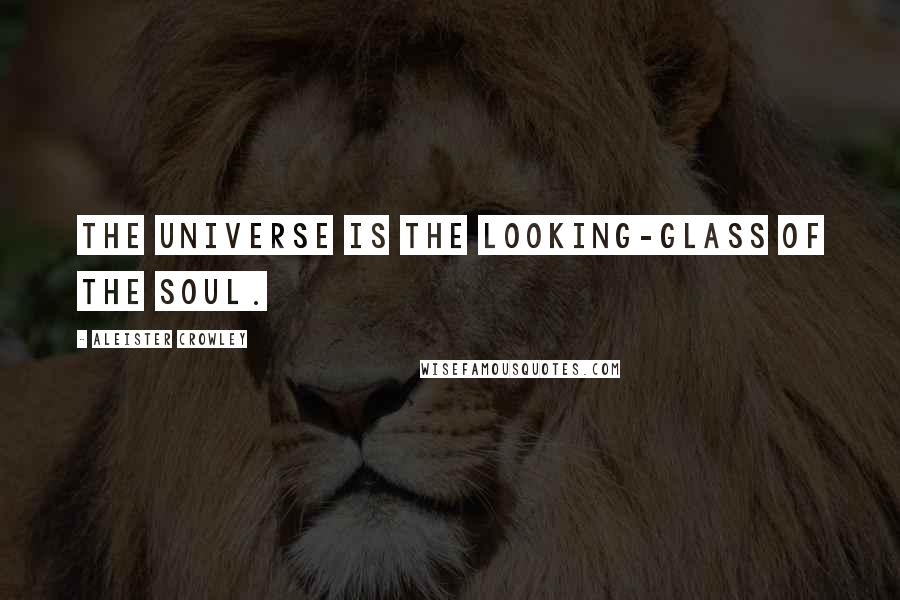 Aleister Crowley Quotes: The Universe is the looking-glass of the soul.