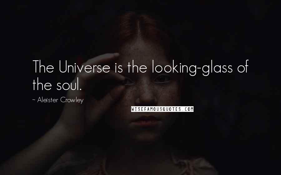 Aleister Crowley Quotes: The Universe is the looking-glass of the soul.