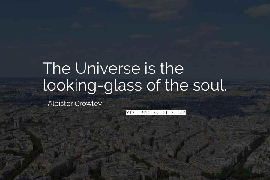 Aleister Crowley Quotes: The Universe is the looking-glass of the soul.