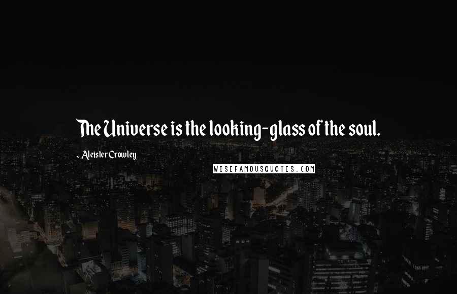 Aleister Crowley Quotes: The Universe is the looking-glass of the soul.