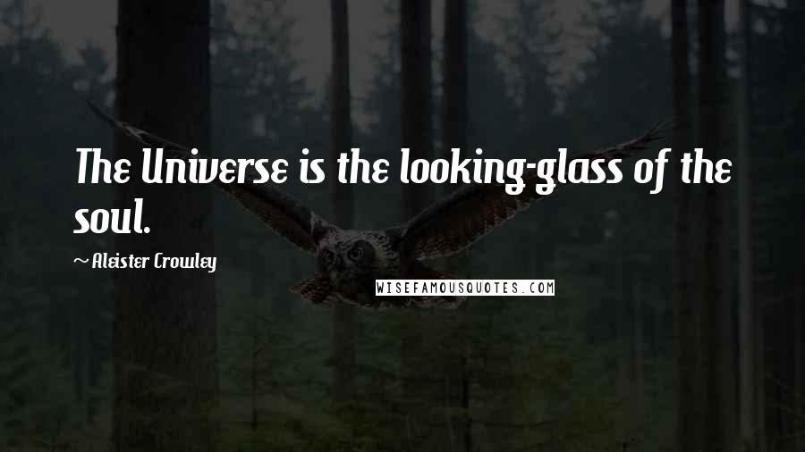 Aleister Crowley Quotes: The Universe is the looking-glass of the soul.