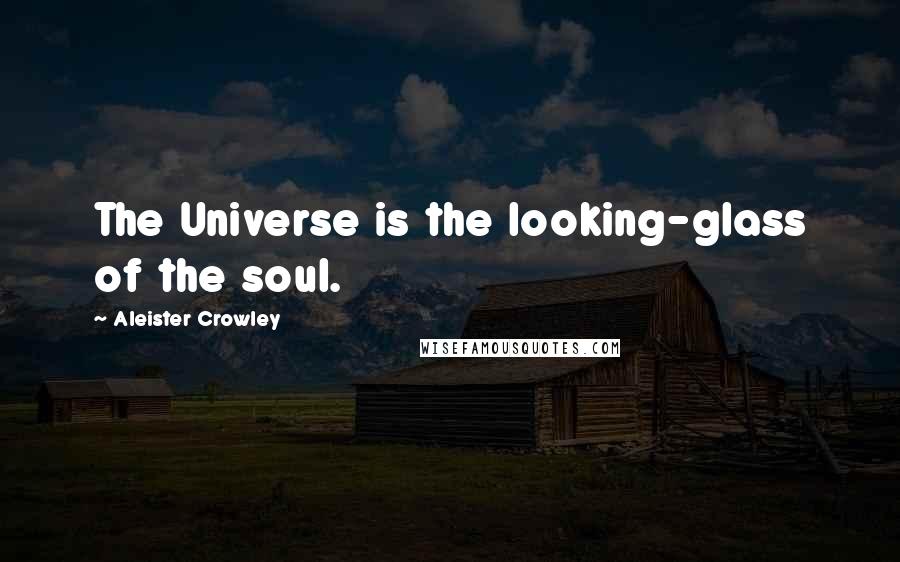 Aleister Crowley Quotes: The Universe is the looking-glass of the soul.