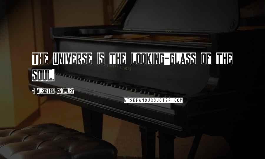 Aleister Crowley Quotes: The Universe is the looking-glass of the soul.