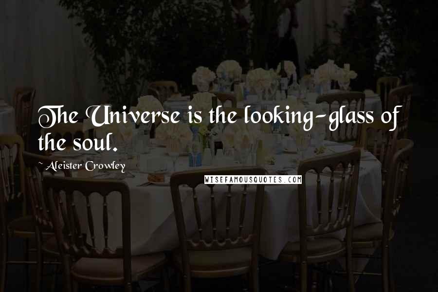 Aleister Crowley Quotes: The Universe is the looking-glass of the soul.