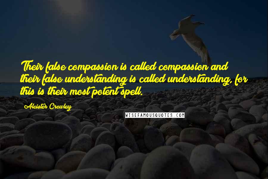 Aleister Crowley Quotes: Their false compassion is called compassion and their false understanding is called understanding, for this is their most potent spell.