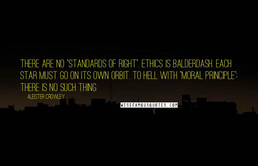 Aleister Crowley Quotes: There are no "standards of Right". Ethics is balderdash. Each Star must go on its own orbit. To hell with "moral principle"; there is no such thing.