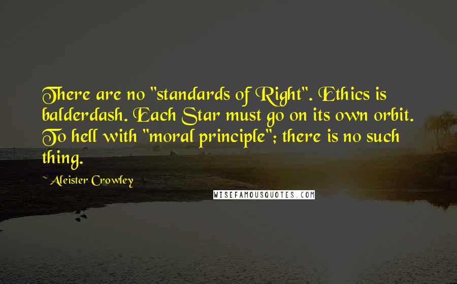 Aleister Crowley Quotes: There are no "standards of Right". Ethics is balderdash. Each Star must go on its own orbit. To hell with "moral principle"; there is no such thing.