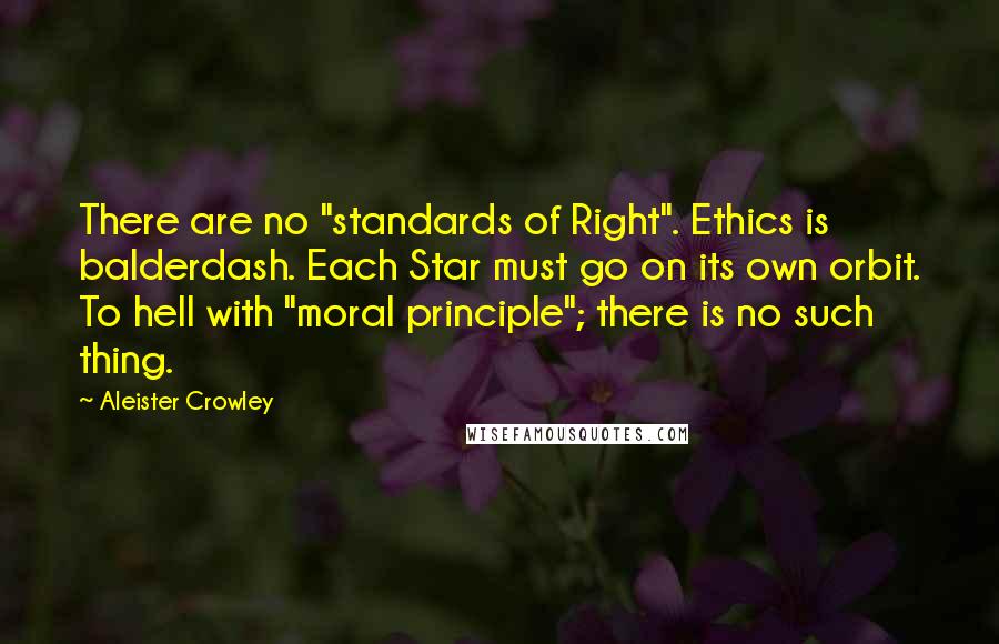 Aleister Crowley Quotes: There are no "standards of Right". Ethics is balderdash. Each Star must go on its own orbit. To hell with "moral principle"; there is no such thing.