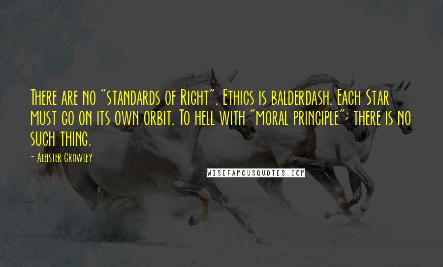 Aleister Crowley Quotes: There are no "standards of Right". Ethics is balderdash. Each Star must go on its own orbit. To hell with "moral principle"; there is no such thing.