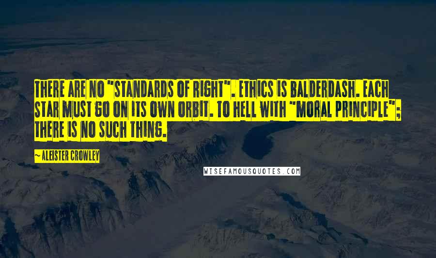 Aleister Crowley Quotes: There are no "standards of Right". Ethics is balderdash. Each Star must go on its own orbit. To hell with "moral principle"; there is no such thing.