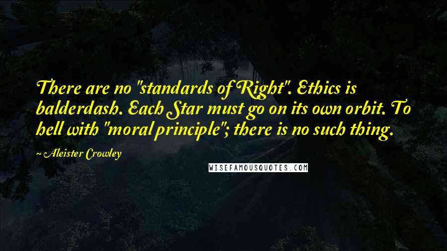 Aleister Crowley Quotes: There are no "standards of Right". Ethics is balderdash. Each Star must go on its own orbit. To hell with "moral principle"; there is no such thing.