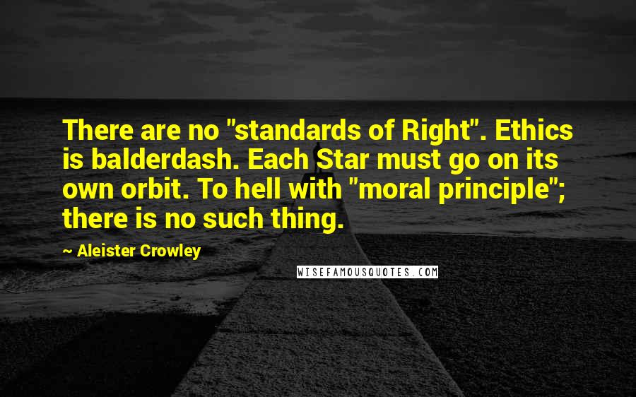 Aleister Crowley Quotes: There are no "standards of Right". Ethics is balderdash. Each Star must go on its own orbit. To hell with "moral principle"; there is no such thing.