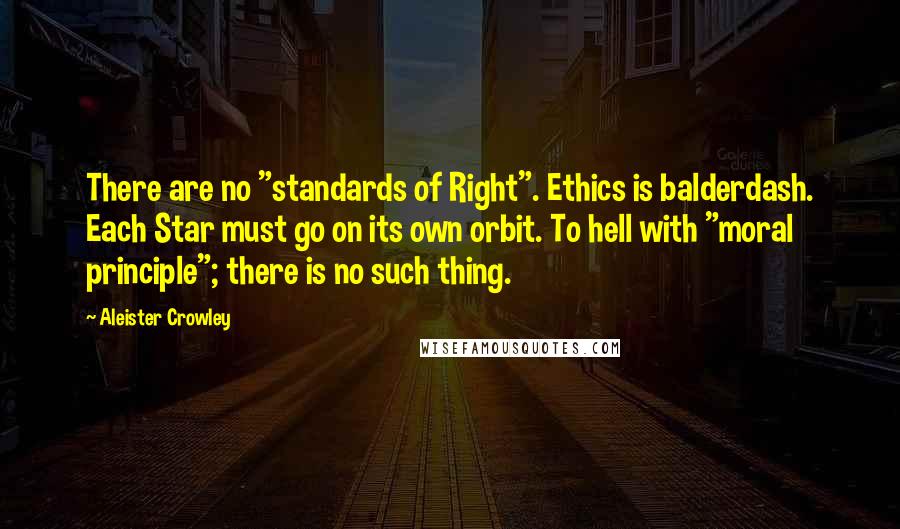 Aleister Crowley Quotes: There are no "standards of Right". Ethics is balderdash. Each Star must go on its own orbit. To hell with "moral principle"; there is no such thing.