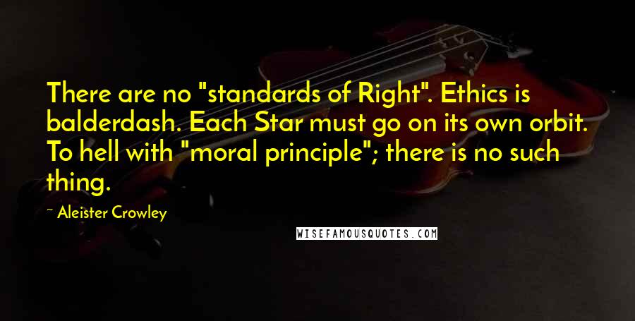 Aleister Crowley Quotes: There are no "standards of Right". Ethics is balderdash. Each Star must go on its own orbit. To hell with "moral principle"; there is no such thing.