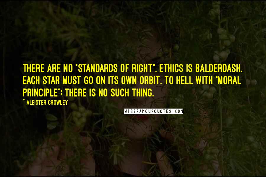 Aleister Crowley Quotes: There are no "standards of Right". Ethics is balderdash. Each Star must go on its own orbit. To hell with "moral principle"; there is no such thing.