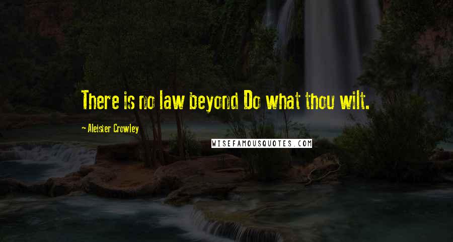 Aleister Crowley Quotes: There is no law beyond Do what thou wilt.