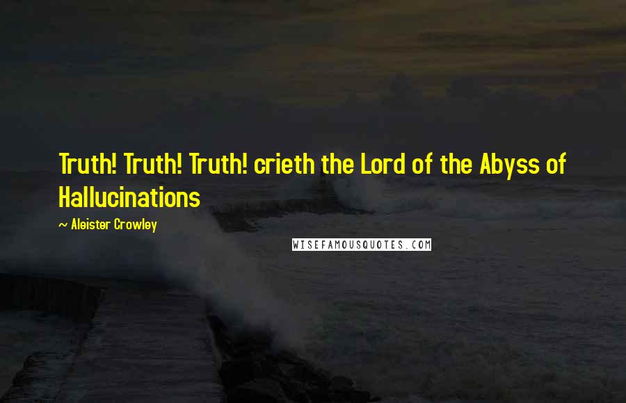 Aleister Crowley Quotes: Truth! Truth! Truth! crieth the Lord of the Abyss of Hallucinations