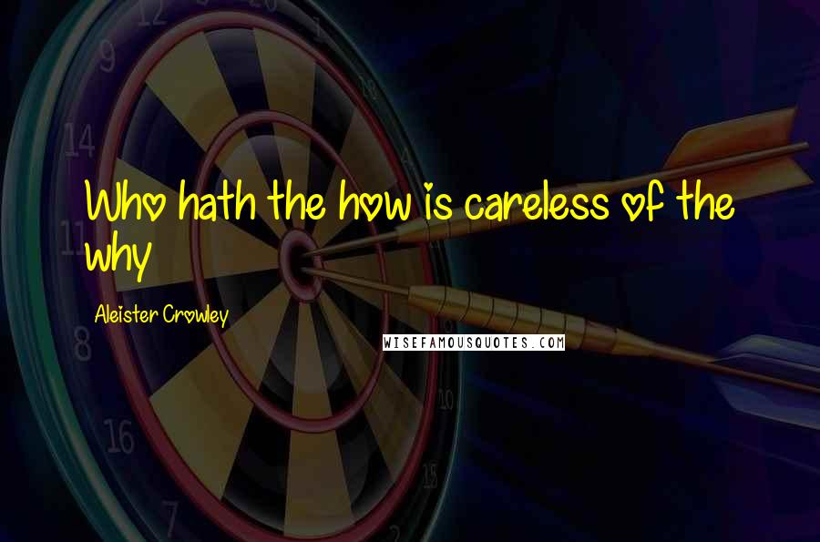 Aleister Crowley Quotes: Who hath the how is careless of the why