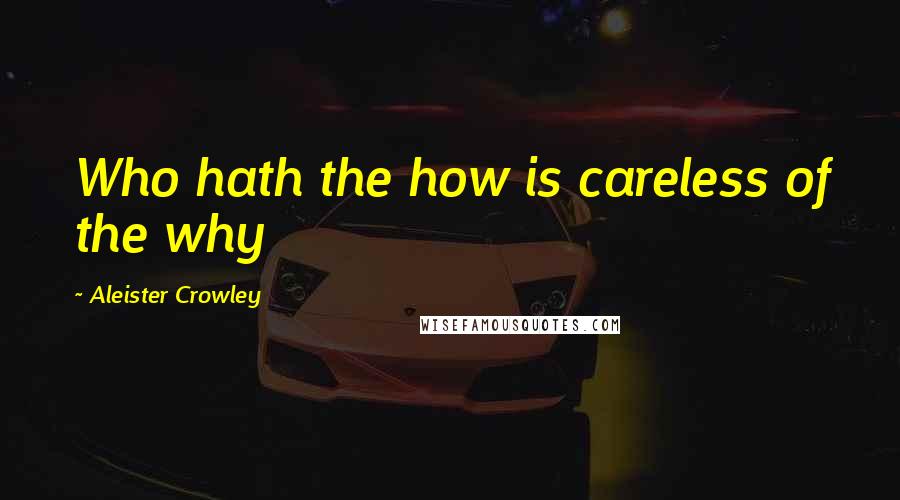 Aleister Crowley Quotes: Who hath the how is careless of the why