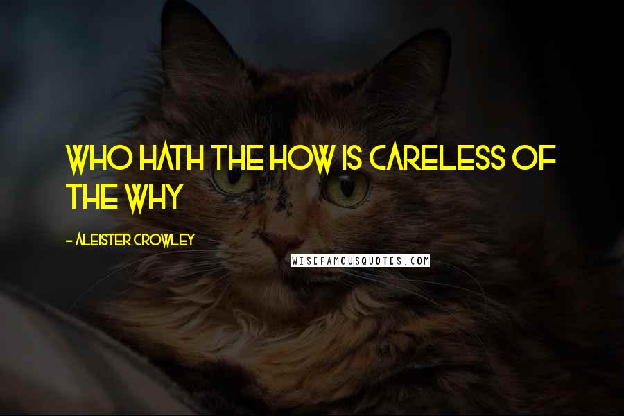 Aleister Crowley Quotes: Who hath the how is careless of the why