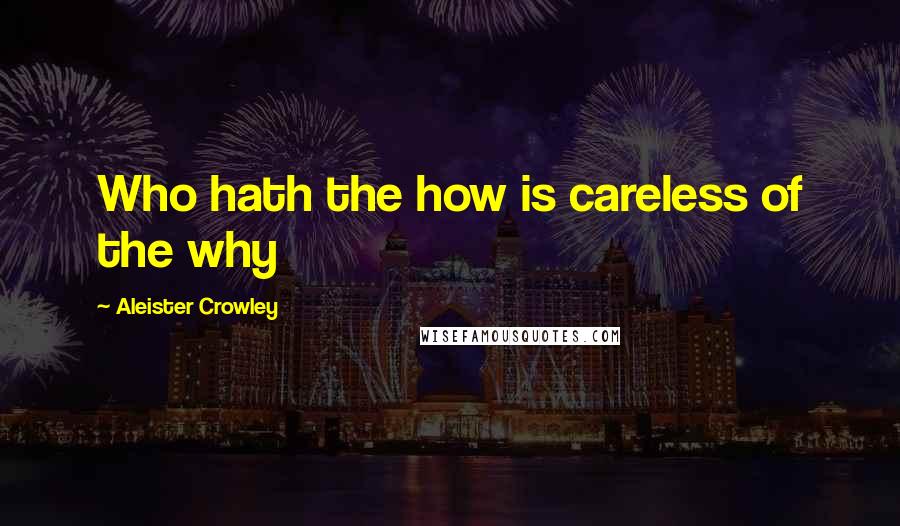 Aleister Crowley Quotes: Who hath the how is careless of the why