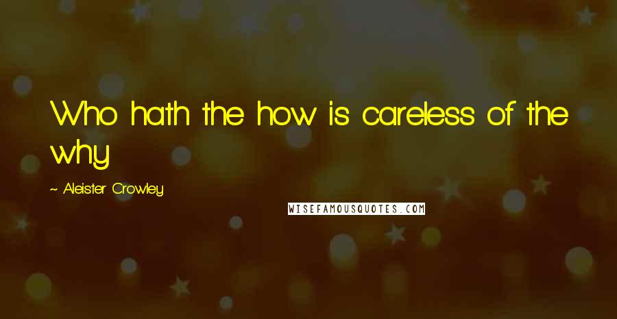 Aleister Crowley Quotes: Who hath the how is careless of the why
