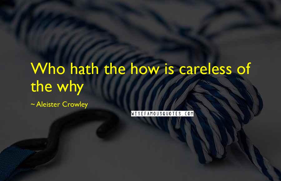Aleister Crowley Quotes: Who hath the how is careless of the why