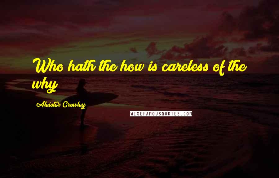 Aleister Crowley Quotes: Who hath the how is careless of the why