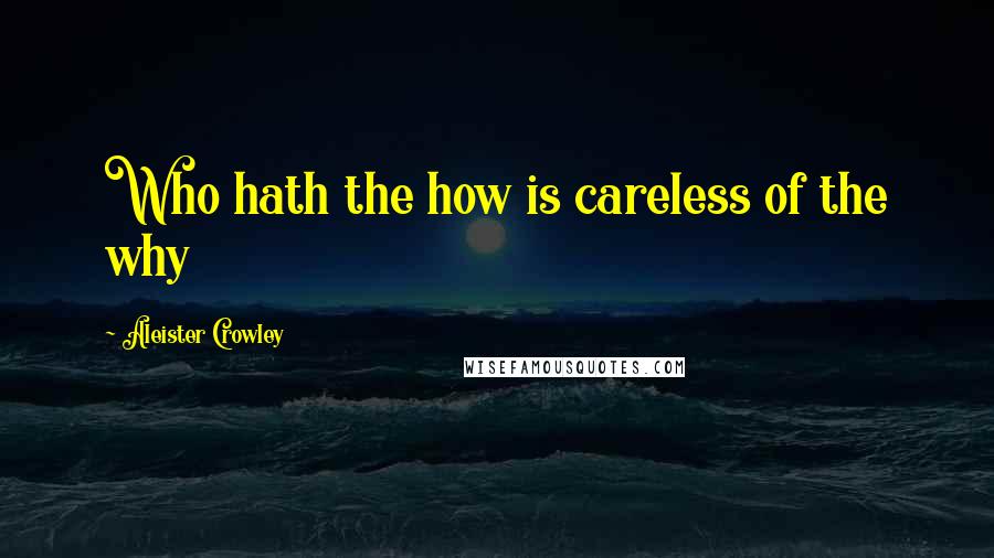 Aleister Crowley Quotes: Who hath the how is careless of the why
