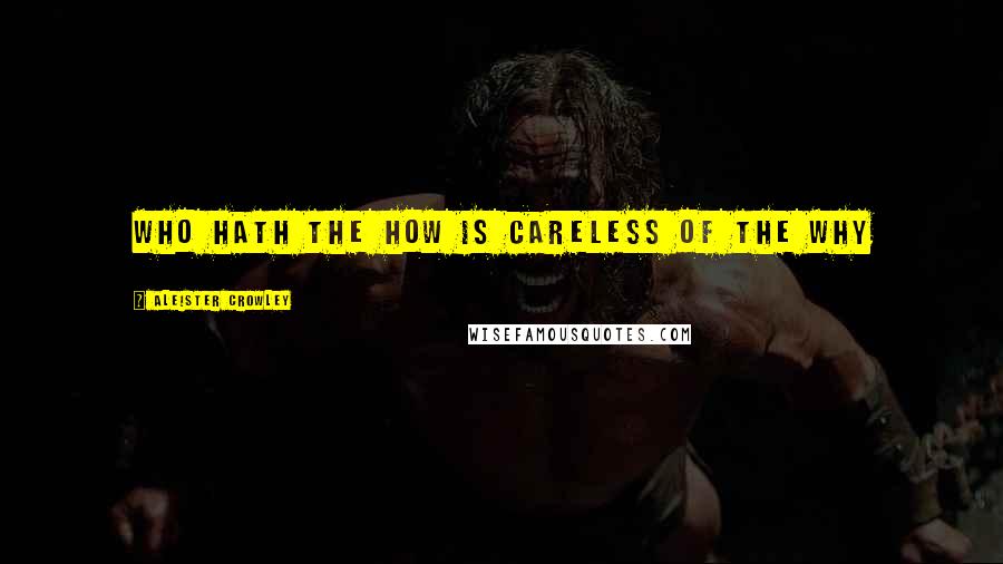 Aleister Crowley Quotes: Who hath the how is careless of the why