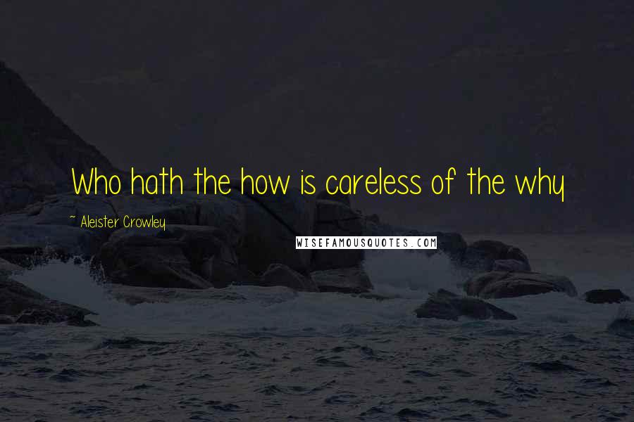 Aleister Crowley Quotes: Who hath the how is careless of the why