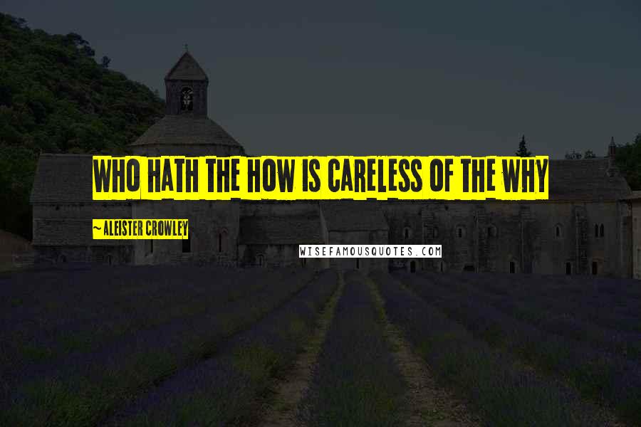 Aleister Crowley Quotes: Who hath the how is careless of the why
