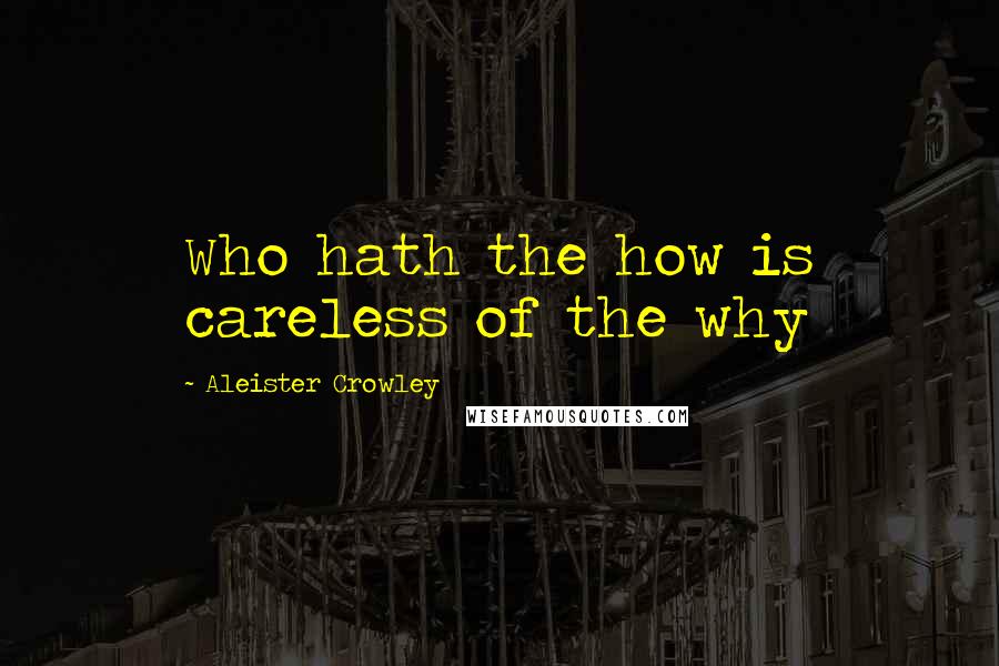 Aleister Crowley Quotes: Who hath the how is careless of the why
