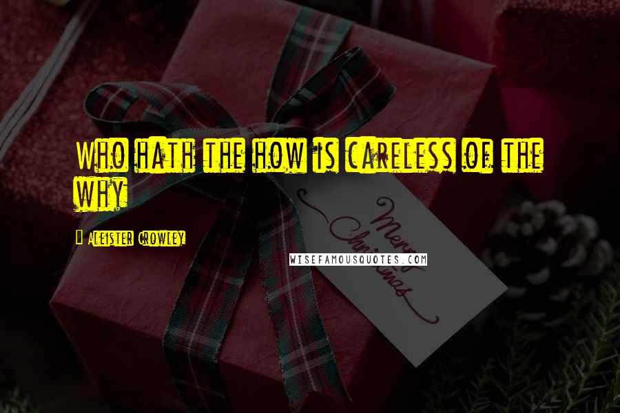 Aleister Crowley Quotes: Who hath the how is careless of the why
