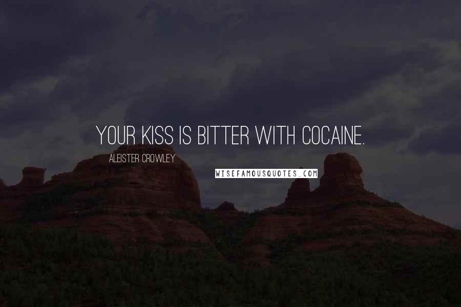 Aleister Crowley Quotes: Your kiss is bitter with cocaine.