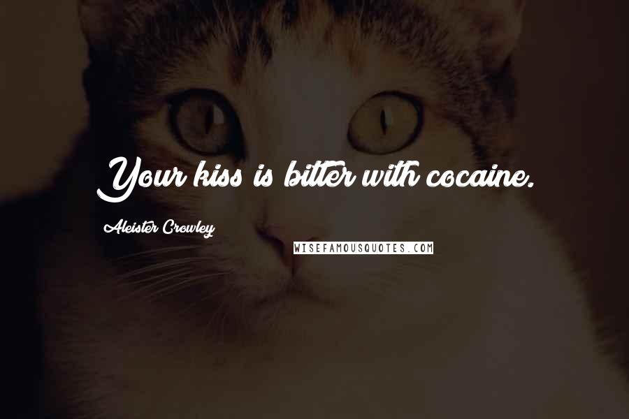 Aleister Crowley Quotes: Your kiss is bitter with cocaine.