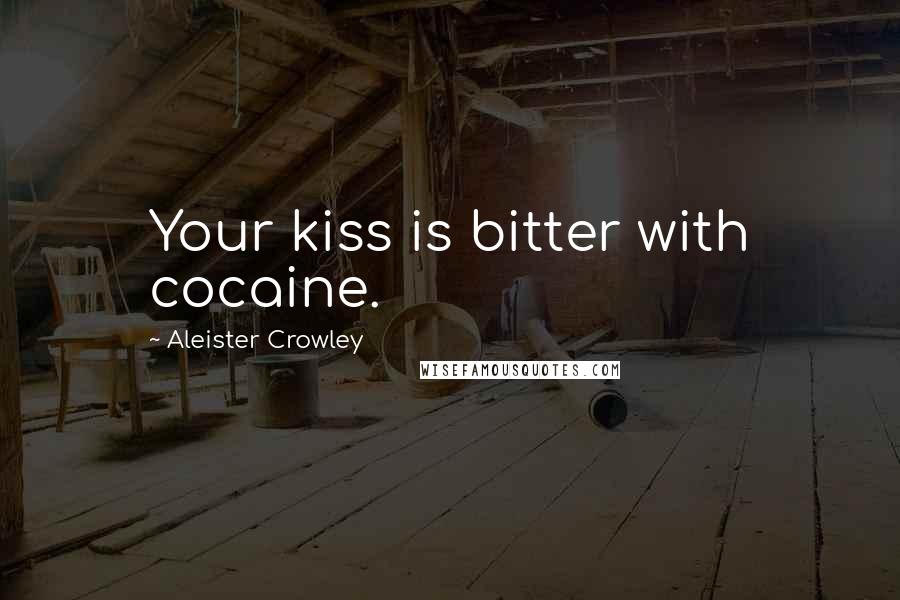 Aleister Crowley Quotes: Your kiss is bitter with cocaine.