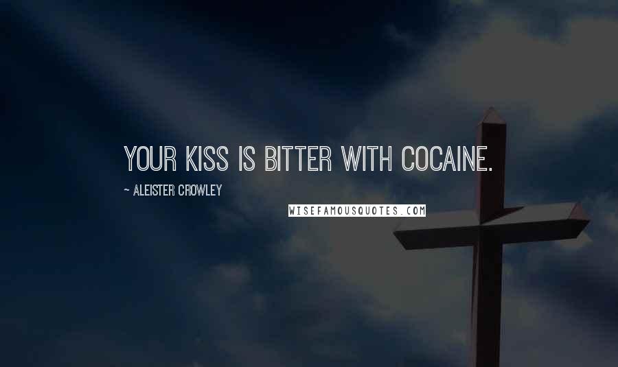 Aleister Crowley Quotes: Your kiss is bitter with cocaine.