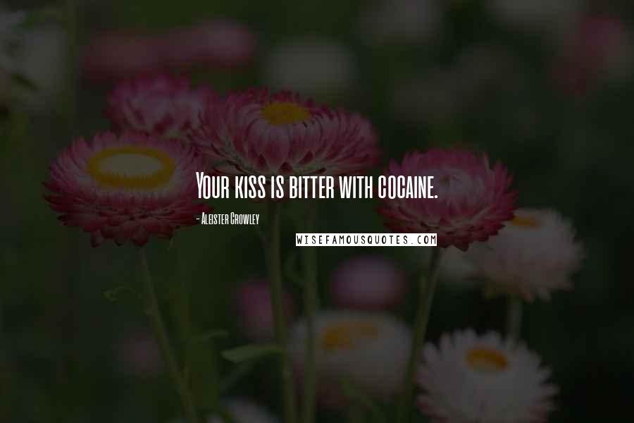 Aleister Crowley Quotes: Your kiss is bitter with cocaine.