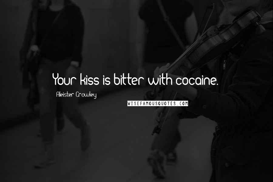 Aleister Crowley Quotes: Your kiss is bitter with cocaine.
