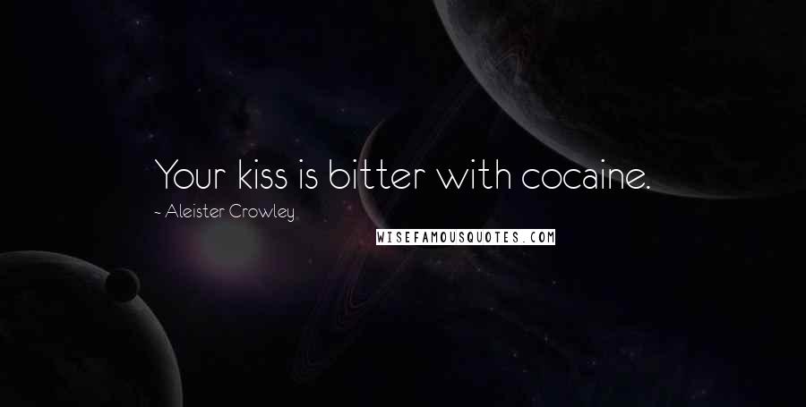 Aleister Crowley Quotes: Your kiss is bitter with cocaine.